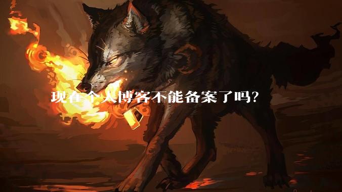 现在个人博客不能备案了吗？