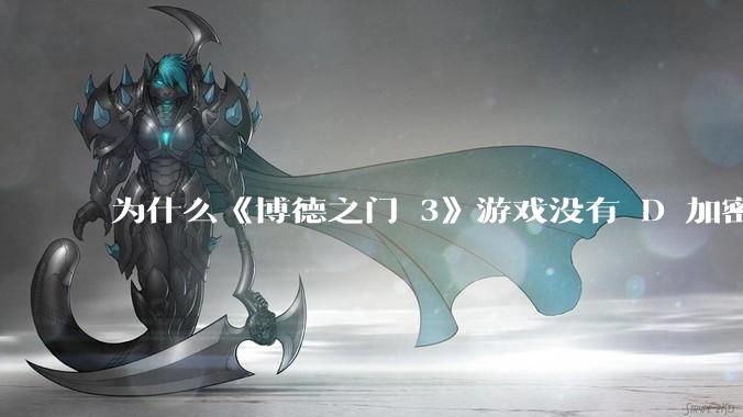 为什么《博德之门 3》游戏没有 D 加密？