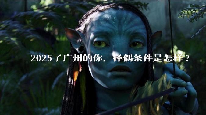 2025了广州的你，择偶条件是怎样?