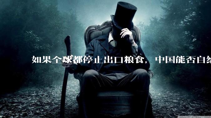 如果全球都停止出口粮食，中国能否自给自足？