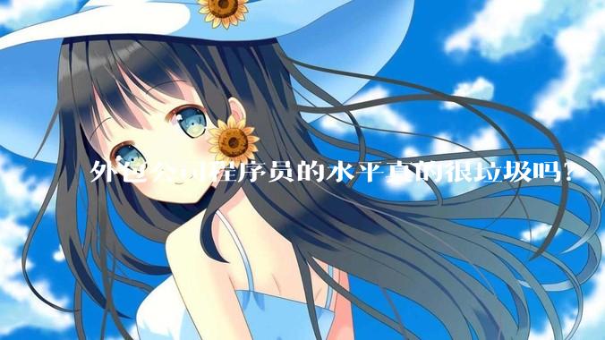 外包公司程序员的水平真的很垃圾吗？