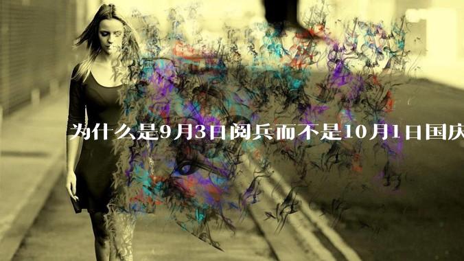 为什么是9月3日阅兵而不是10月1日国庆阅兵？