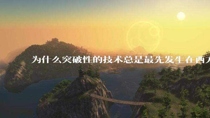 为什么突破性的技术总是最先发生在西方？
