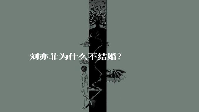 刘亦菲为什么不结婚？