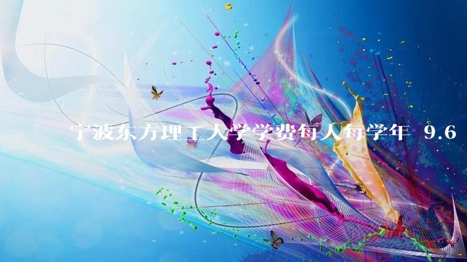 宁波东方理工大学学费每人每学年 9.6 万，为什么会这么贵？