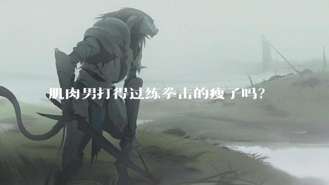 肌肉男打得过练拳击的瘦子吗？