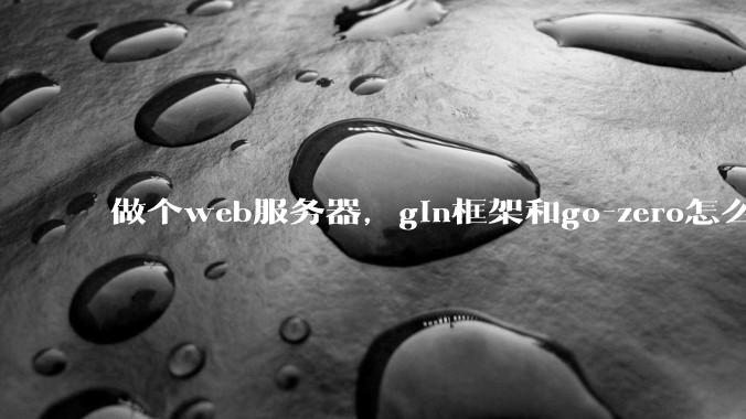 做个web服务器，gin框架和go-zero怎么选？