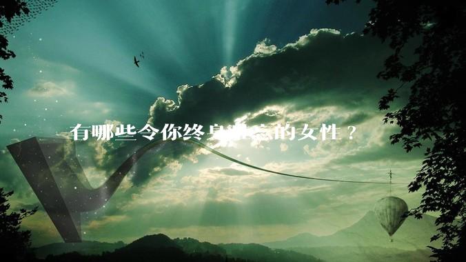 有哪些令你终身难忘的女性?