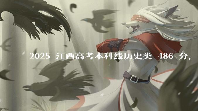 2025 江西高考本科线历史类 486 分，物理类 429 分较去年降 19 分，怎样看待江西分数线？