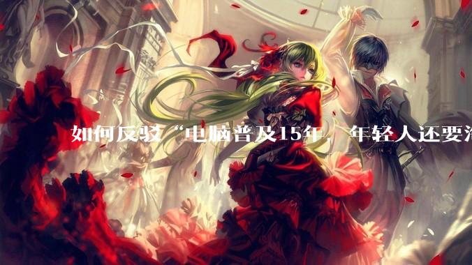 如何反驳“电脑普及15年，年轻人还要淘宝代装steam”?