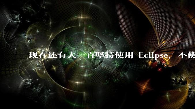 现在还有人一直坚持使用 Eclipse，不使用 IntelliJ IDEA 吗？