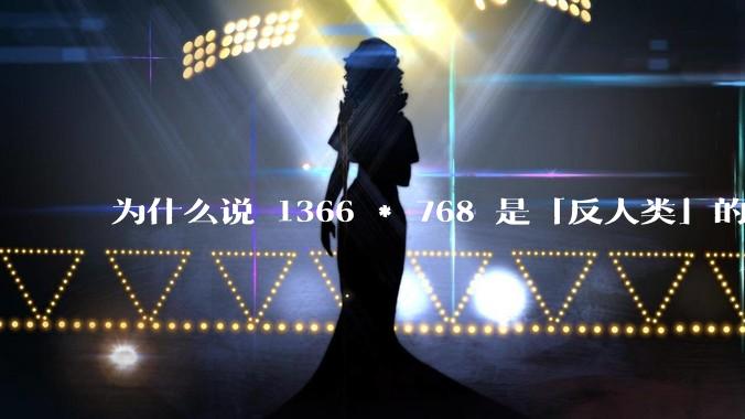 为什么说 1366 * 768 是「反人类」的分辨率？