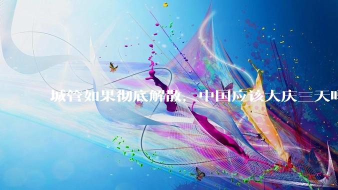 城管如果彻底解散，中国应该大庆三天吗？