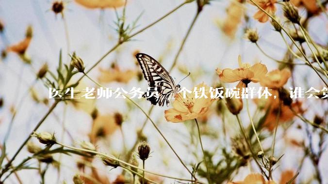 医生老师公务员三个铁饭碗群体，谁会第一个面临职业危机呢？