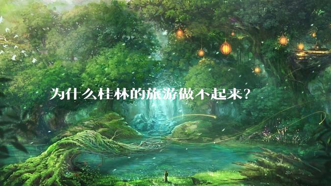 为什么桂林的旅游做不起来？