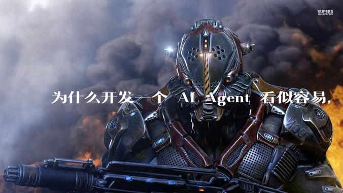 为什么开发一个 AI Agent 看似容易，但真正让它「好用」却如此困难？技术瓶颈主要在哪里？