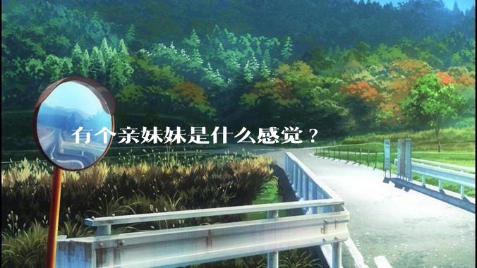 有个亲妹妹是什么感觉?
