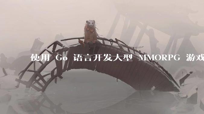 使用 Go 语言开发大型 MMORPG 游戏服务器怎么样？