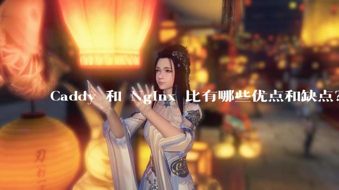 Caddy 和 Nginx 比有哪些优点和缺点？