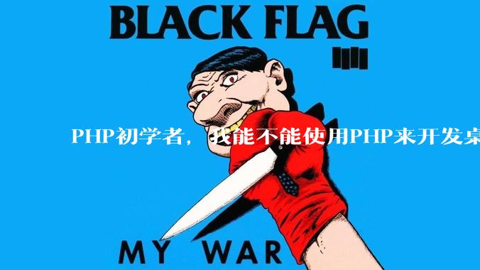 PHP初学者，我能不能使用PHP来开发桌面应用？