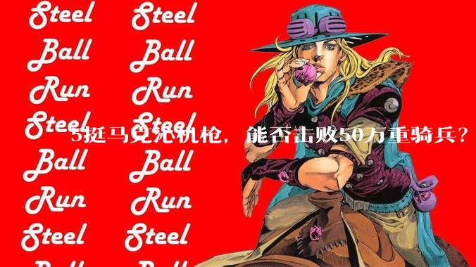 5挺马克沁机枪，能否击败50万重骑兵？