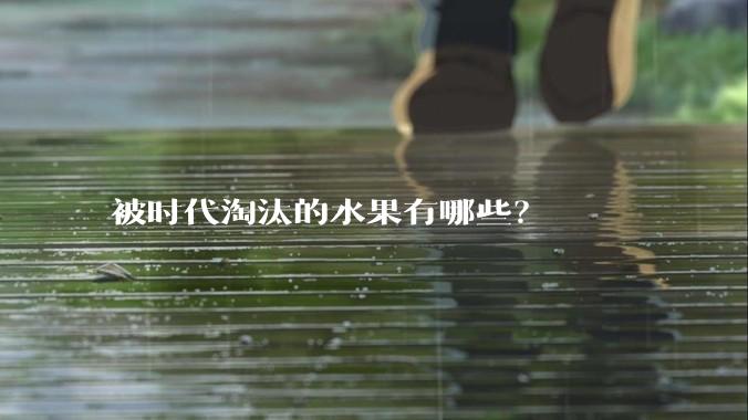 被时代淘汰的水果有哪些？