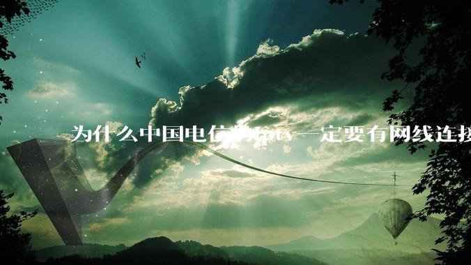 为什么中国电信的iptv一定要有网线连接！？