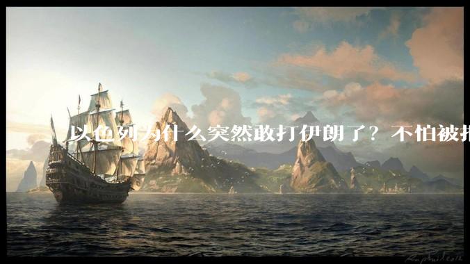 以色列为什么突然敢打伊朗了？不怕被报复？