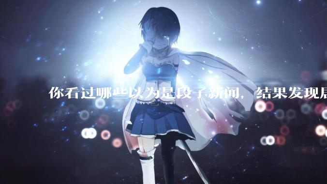 你看过哪些以为是段子新闻，结果发现居然是真的？