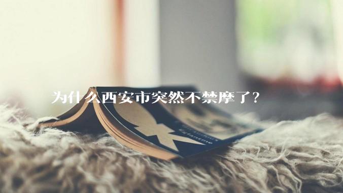 为什么西安市突然不禁摩了？