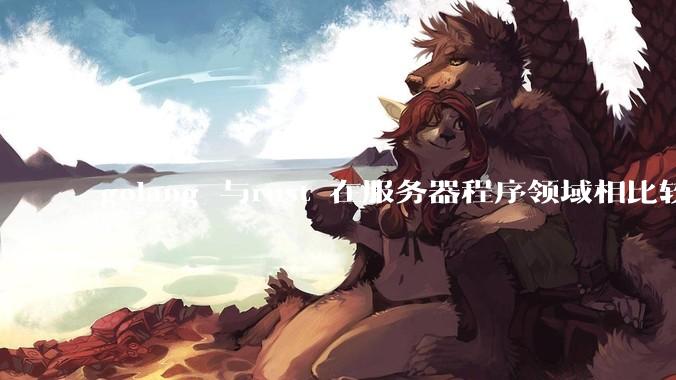 golang 与rust 在服务器程序领域相比较，各有什么优劣势？