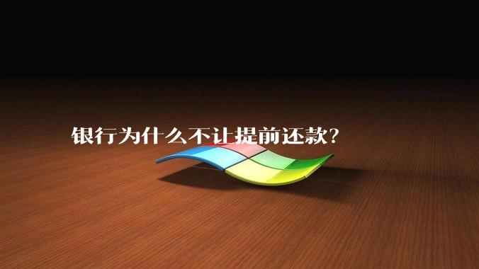 银行为什么不让提前还款？