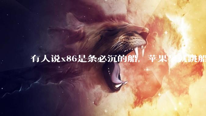 有人说x86是条必沉的船，苹果早就跳船了，微软也有弃船的意图，你怎么看？