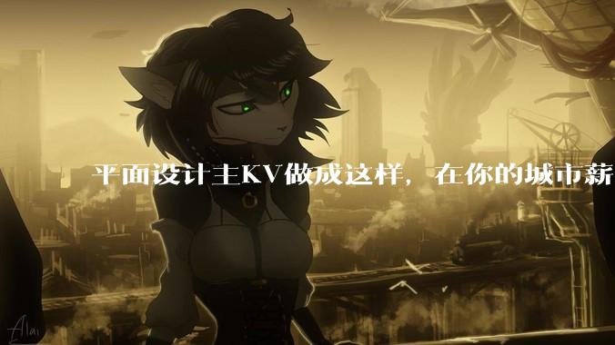 平面设计主KV做成这样，在你的城市薪资一般多少？