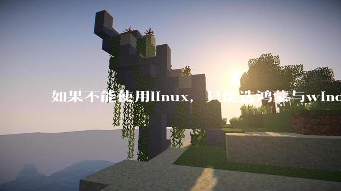 如果不能使用linux，只能选鸿蒙与windows，你会选哪个？
