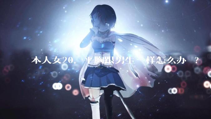本人女20，平胸跟男生一样怎么办 ?