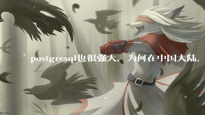 postgresql也很强大，为何在中国大陆，mysql成为主流，postgresql屈居二线呢？
